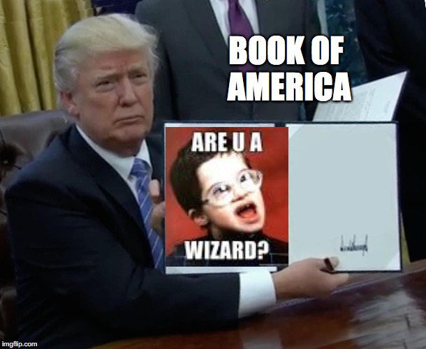 Trump Bill Signing Meme | BOOK OF AMERICA | image tagged in memes,trump bill signing | made w/ Imgflip meme maker