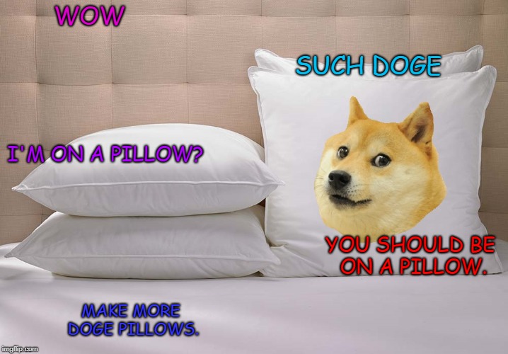 Doge pillow | WOW; SUCH DOGE; I'M ON A PILLOW? YOU SHOULD BE ON A PILLOW. MAKE MORE DOGE PILLOWS. | image tagged in doge pillow,doge,dogs,shiba inu,dog pillows,doge pillows | made w/ Imgflip meme maker