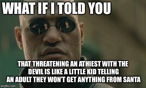 Matrix Morpheus | WHAT IF I TOLD YOU; THAT THREATENING AN ATHIEST WITH THE DEVIL IS LIKE A LITTLE KID TELLING AN ADULT THEY WON’T GET ANYTHING FROM SANTA | image tagged in memes,matrix morpheus | made w/ Imgflip meme maker