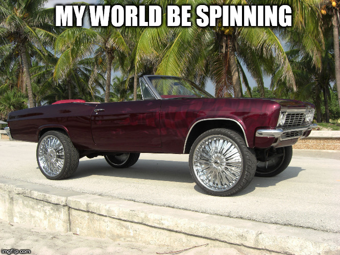  ON  THEM  28'S   | MY WORLD BE SPINNING | image tagged in be spin,ridin spinners,we rollin | made w/ Imgflip meme maker