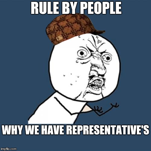 Y U No | RULE BY PEOPLE; WHY WE HAVE REPRESENTATIVE'S | image tagged in memes,y u no,scumbag | made w/ Imgflip meme maker