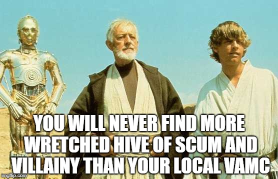 YOU WILL NEVER FIND MORE WRETCHED HIVE OF SCUM AND VILLAINY THAN YOUR LOCAL VAMC | made w/ Imgflip meme maker