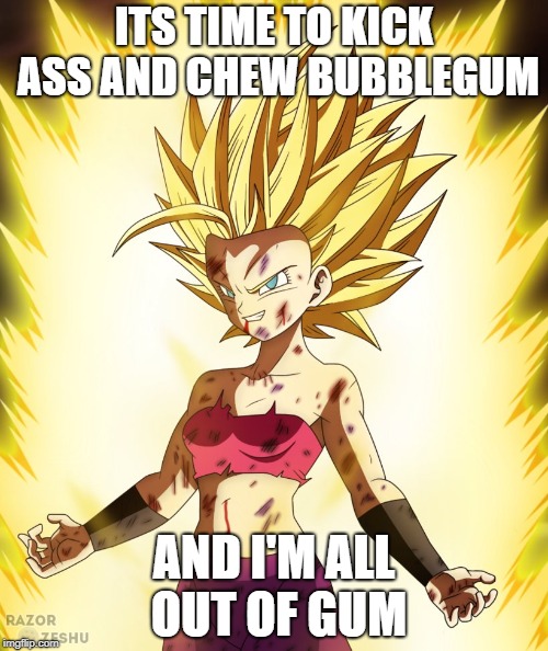 ITS TIME TO KICK ASS AND CHEW BUBBLEGUM; AND I'M ALL OUT OF GUM | made w/ Imgflip meme maker
