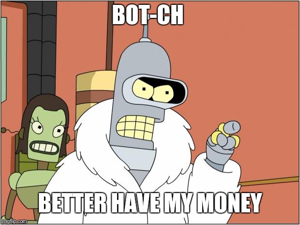 Bender Meme | BOT-CH; BETTER HAVE MY MONEY | image tagged in memes,bender | made w/ Imgflip meme maker