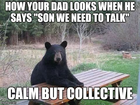 HOW YOUR DAD LOOKS WHEN HE SAYS "SON WE NEED TO TALK"; CALM BUT COLLECTIVE | image tagged in oh shit | made w/ Imgflip meme maker