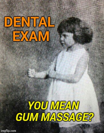 Overly manly toddler | DENTAL EXAM; YOU MEAN GUM MASSAGE? | image tagged in overly manly toddler | made w/ Imgflip meme maker