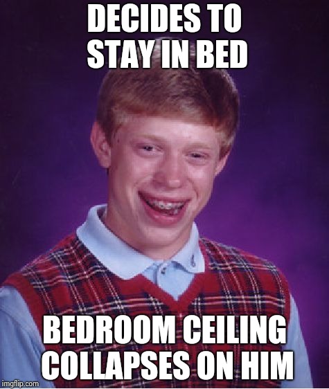 Bad Luck Brian Meme | DECIDES TO STAY IN BED BEDROOM CEILING COLLAPSES ON HIM | image tagged in memes,bad luck brian | made w/ Imgflip meme maker