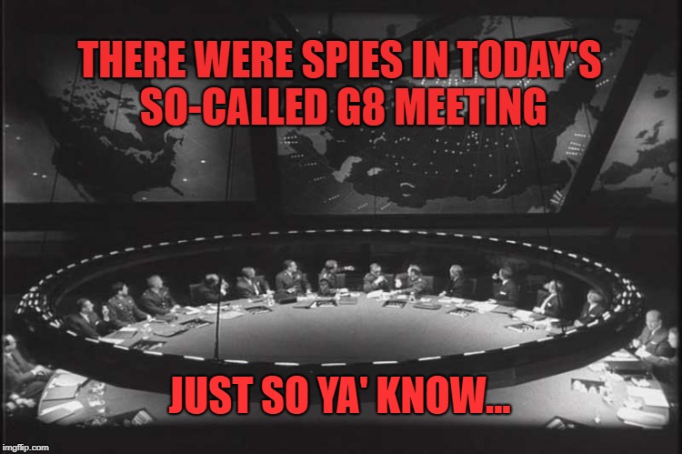 Spies Planted in Top-Secret G8 Meeting | THERE WERE SPIES IN TODAY'S SO-CALLED G8 MEETING; JUST SO YA' KNOW... | image tagged in trump,national security,threat to our national secuirty,g8 g-8,devin nunes | made w/ Imgflip meme maker
