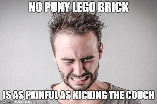 NO PUNY LEGO BRICK IS AS PAINFUL AS KICKING THE COUCH | made w/ Imgflip meme maker