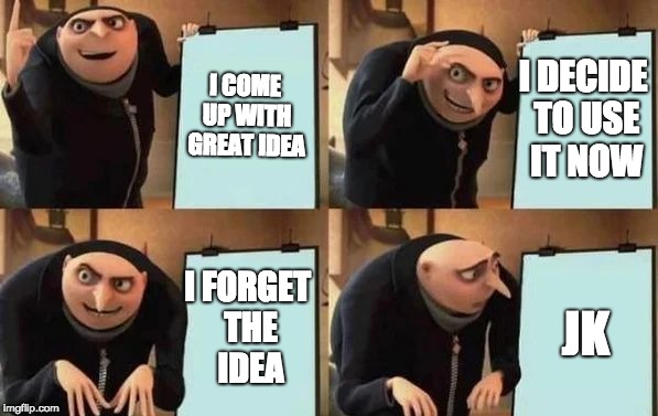 Gru's Plan Meme | I COME UP WITH GREAT IDEA; I DECIDE TO USE IT NOW; I FORGET THE IDEA; JK | image tagged in gru's plan | made w/ Imgflip meme maker