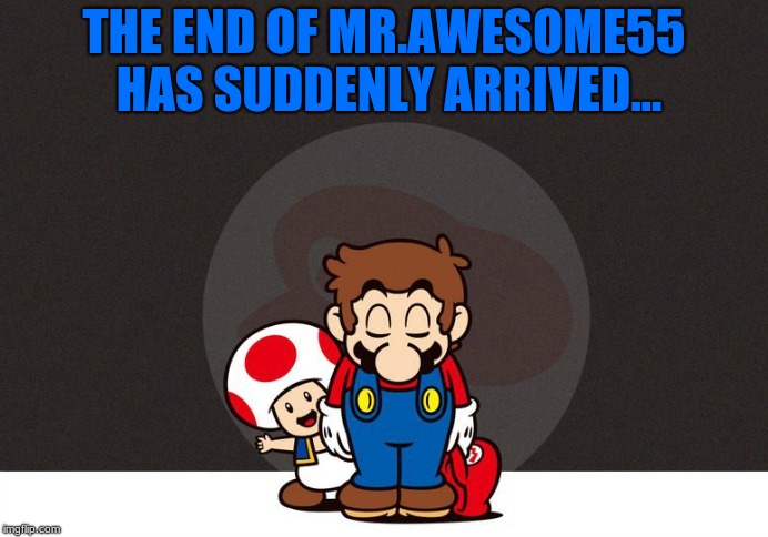 Remember what happened to the Dragon Kid?, welp, its happened to me too, so goodbye Imgflip, Thank you for getting me into memes | THE END OF MR.AWESOME55 HAS SUDDENLY ARRIVED... | image tagged in mario bowing,mrawesome55,farewell | made w/ Imgflip meme maker