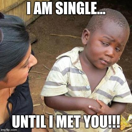 Third World Skeptical Kid Meme | I AM SINGLE... UNTIL I MET YOU!!! | image tagged in memes,third world skeptical kid | made w/ Imgflip meme maker