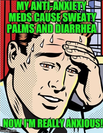 Giveuahint inspired  | MY ANTI-ANXIETY MEDS CAUSE SWEATY PALMS AND DIARRHEA; NOW I'M REALLY ANXIOUS! | image tagged in lol | made w/ Imgflip meme maker
