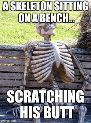 Waiting Skeleton Meme | A SKELETON SITTING ON A BENCH... SCRATCHING HIS BUTT | image tagged in memes,waiting skeleton | made w/ Imgflip meme maker