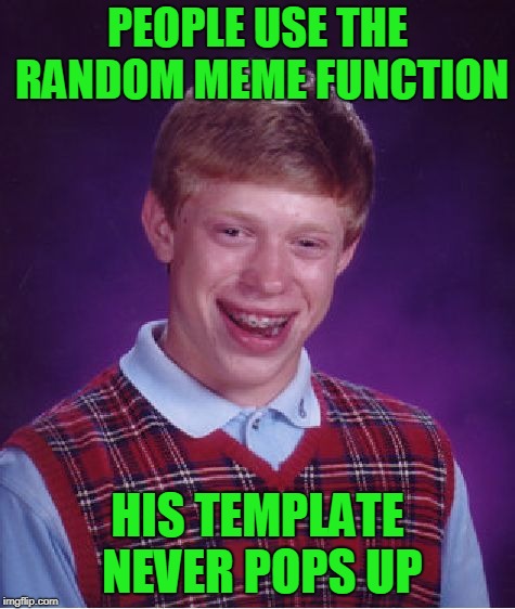 Bad Luck Brian Meme | PEOPLE USE THE RANDOM MEME FUNCTION HIS TEMPLATE NEVER POPS UP | image tagged in memes,bad luck brian | made w/ Imgflip meme maker