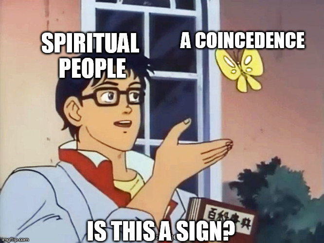 ANIME BUTTERFLY MEME | SPIRITUAL PEOPLE; A COINCEDENCE; IS THIS A SIGN? | image tagged in anime butterfly meme | made w/ Imgflip meme maker