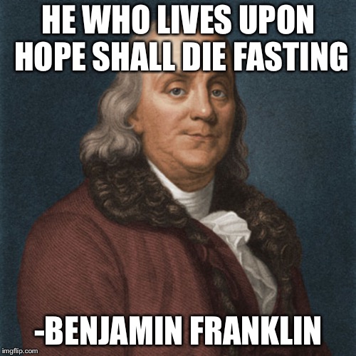 Ben Franklin | HE WHO LIVES UPON HOPE SHALL DIE FASTING -BENJAMIN FRANKLIN | image tagged in ben franklin | made w/ Imgflip meme maker