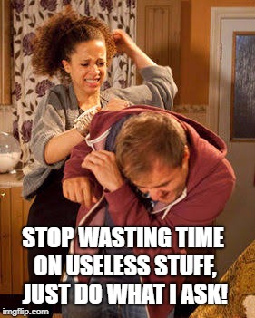 STOP WASTING TIME ON USELESS STUFF, JUST DO WHAT I ASK! | made w/ Imgflip meme maker