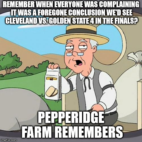Pepperidge Farm Remembers Meme | REMEMBER WHEN EVERYONE WAS COMPLAINING IT WAS A FOREGONE CONCLUSION WE'D SEE CLEVELAND VS. GOLDEN STATE 4 IN THE FINALS? PEPPERIDGE FARM REMEMBERS | image tagged in memes,pepperidge farm remembers | made w/ Imgflip meme maker