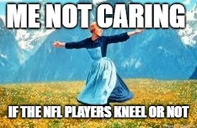 Look At All These Meme | ME NOT CARING; IF THE NFL PLAYERS KNEEL OR NOT | image tagged in memes,look at all these | made w/ Imgflip meme maker