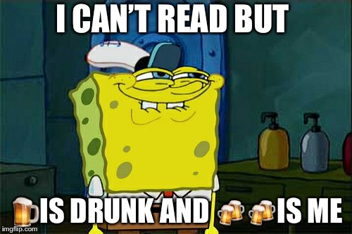 Don't You Squidward Meme | I CAN’T READ BUT; 🍺IS DRUNK AND 🍻🍻IS ME | image tagged in memes,dont you squidward | made w/ Imgflip meme maker