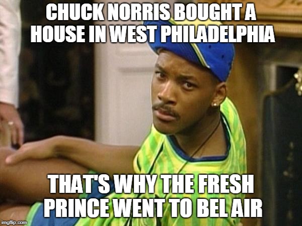 Chuck Norris Fresh Prince | CHUCK NORRIS BOUGHT A HOUSE IN WEST PHILADELPHIA; THAT'S WHY THE FRESH PRINCE WENT TO BEL AIR | image tagged in fresh prince,chuck norris,memes | made w/ Imgflip meme maker