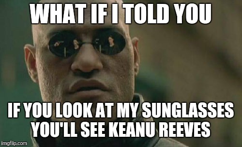 Matrix Morpheus Meme | WHAT IF I TOLD YOU; IF YOU LOOK AT MY SUNGLASSES YOU'LL SEE KEANU REEVES | image tagged in memes,matrix morpheus | made w/ Imgflip meme maker