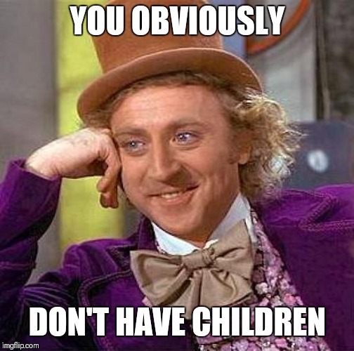 Creepy Condescending Wonka Meme | YOU OBVIOUSLY DON'T HAVE CHILDREN | image tagged in memes,creepy condescending wonka | made w/ Imgflip meme maker