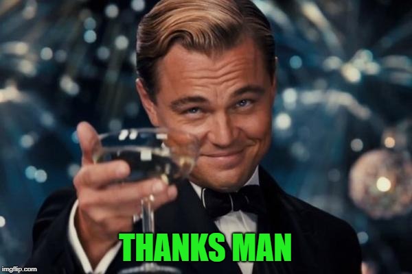 Leonardo Dicaprio Cheers Meme | THANKS MAN | image tagged in memes,leonardo dicaprio cheers | made w/ Imgflip meme maker