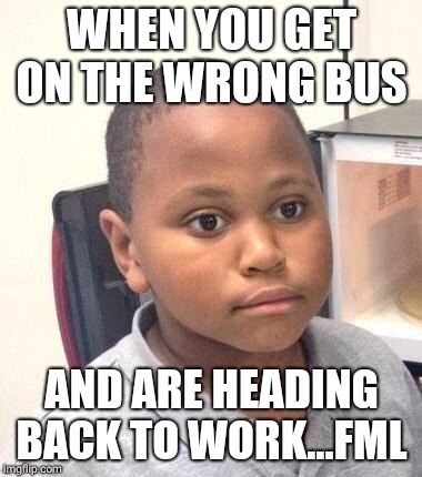 Minor Mistake Marvin Meme | WHEN YOU GET ON THE WRONG BUS; AND ARE HEADING BACK TO WORK...FML | image tagged in memes,minor mistake marvin | made w/ Imgflip meme maker