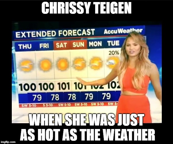 Hot Weather girl  | CHRISSY TEIGEN; WHEN SHE WAS JUST AS HOT AS THE WEATHER | image tagged in hot weather girl,totally looks like,chrissy teigen | made w/ Imgflip meme maker