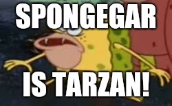 Spongegar Meme | SPONGEGAR; IS TARZAN! | image tagged in memes,spongegar | made w/ Imgflip meme maker