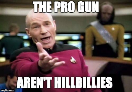 Picard Wtf Meme | THE PRO GUN AREN'T HILLBILLIES | image tagged in memes,picard wtf | made w/ Imgflip meme maker