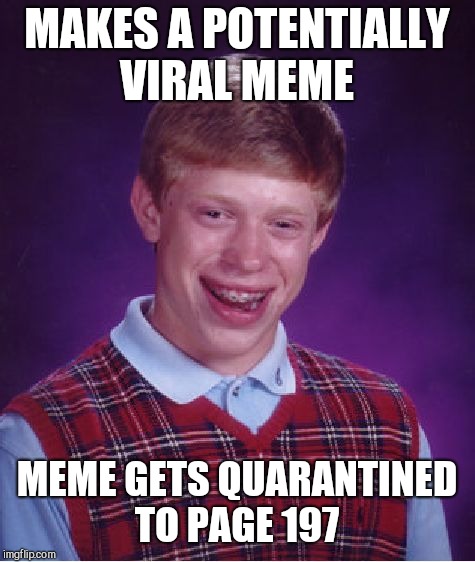 Bad Luck Brian Meme | MAKES A POTENTIALLY VIRAL MEME MEME GETS QUARANTINED TO PAGE 197 | image tagged in memes,bad luck brian | made w/ Imgflip meme maker