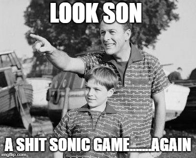 GOT TO GO FUUUUST | LOOK SON; A SHIT SONIC GAME.......AGAIN | image tagged in look son,sonic,video games,sonic the hedgehog,memes,first world problems | made w/ Imgflip meme maker