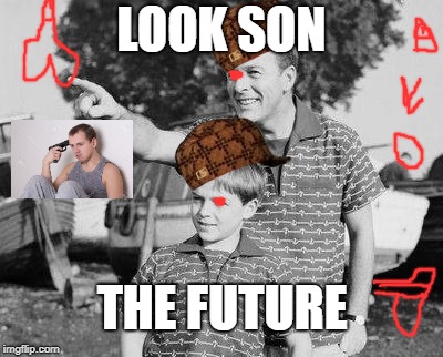 don't look son | LOOK SON; THE FUTURE | image tagged in look son,scumbag | made w/ Imgflip meme maker