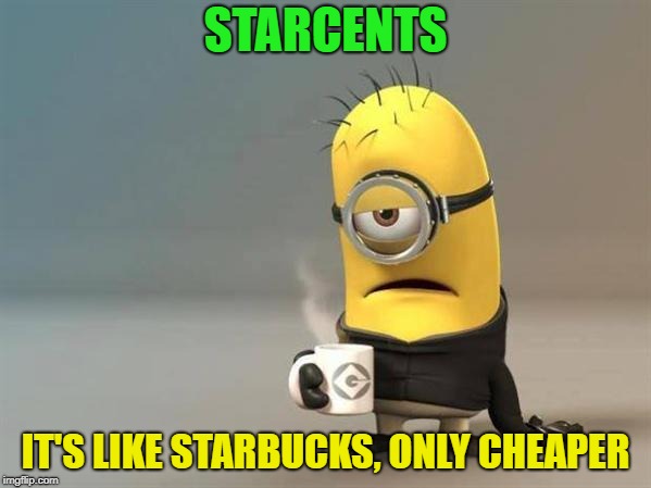 Why pay more.  Oh yeah, now i know! | STARCENTS; IT'S LIKE STARBUCKS, ONLY CHEAPER | image tagged in minion coffee,memes,funny,your mom | made w/ Imgflip meme maker