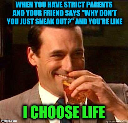 Laughing Don Draper | WHEN YOU HAVE STRICT PARENTS AND YOUR FRIEND SAYS "WHY DON'T YOU JUST SNEAK OUT?" AND YOU'RE LIKE; I CHOOSE LIFE | image tagged in laughing don draper,strict parents,parents,sneaking out | made w/ Imgflip meme maker
