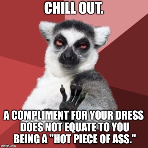 Dress does not mean "ass" | CHILL OUT. A COMPLIMENT FOR YOUR DRESS DOES NOT EQUATE TO YOU BEING A "HOT PIECE OF ASS." | image tagged in memes,chill out lemur,metoo,sexual harassment,dress,ass | made w/ Imgflip meme maker