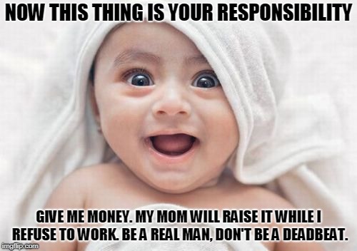 Got Room For One More | NOW THIS THING IS YOUR RESPONSIBILITY; GIVE ME MONEY. MY MOM WILL RAISE IT WHILE I REFUSE TO WORK. BE A REAL MAN, DON'T BE A DEADBEAT. | image tagged in memes,got room for one more | made w/ Imgflip meme maker