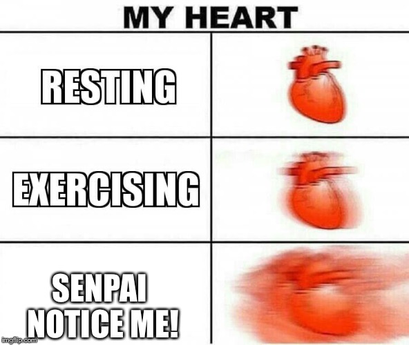 MY HEART | SENPAI NOTICE ME! | image tagged in my heart | made w/ Imgflip meme maker