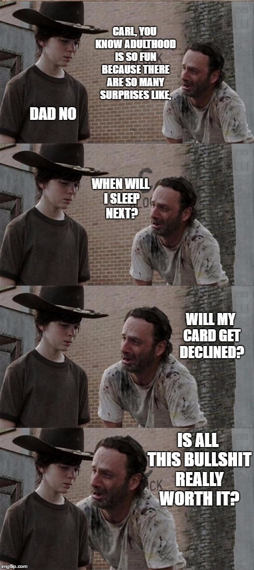 Rick and Carl Long Meme | CARL, YOU KNOW ADULTHOOD IS SO FUN BECAUSE THERE ARE SO MANY SURPRISES LIKE, DAD NO; WHEN WILL I SLEEP NEXT? WILL MY CARD GET DECLINED? IS ALL THIS BULLSHIT REALLY WORTH IT? | image tagged in memes,rick and carl long,random | made w/ Imgflip meme maker