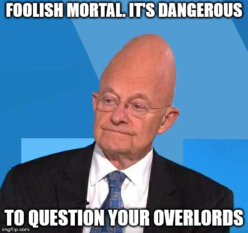 James Clapper | FOOLISH MORTAL. IT'S DANGEROUS; TO QUESTION YOUR OVERLORDS | image tagged in james clapper | made w/ Imgflip meme maker