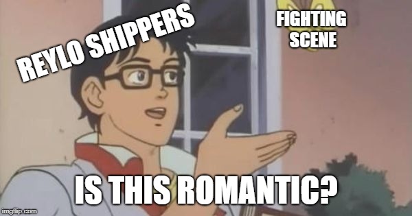 Is This a Pigeon | FIGHTING SCENE; REYLO SHIPPERS; IS THIS ROMANTIC? | image tagged in is this a pigeon | made w/ Imgflip meme maker