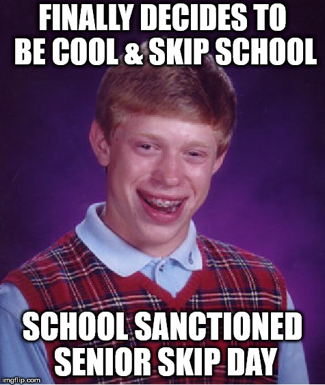 Bad Luck Brian | FINALLY DECIDES TO BE COOL & SKIP SCHOOL; SCHOOL SANCTIONED SENIOR SKIP DAY | image tagged in memes,bad luck brian | made w/ Imgflip meme maker