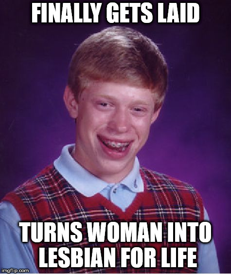 Bad Luck Brian | FINALLY GETS LAID; TURNS WOMAN INTO LESBIAN FOR LIFE | image tagged in memes,bad luck brian,nsfw | made w/ Imgflip meme maker