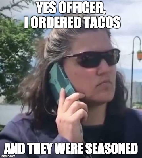 Seasoned tacos | YES OFFICER, I ORDERED TACOS; AND THEY WERE SEASONED | image tagged in tacos,oakland,california,black | made w/ Imgflip meme maker