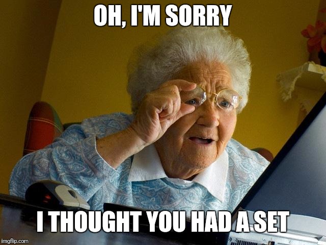 Grandma Finds The Internet Meme | OH, I'M SORRY; I THOUGHT YOU HAD A SET | image tagged in memes,grandma finds the internet | made w/ Imgflip meme maker