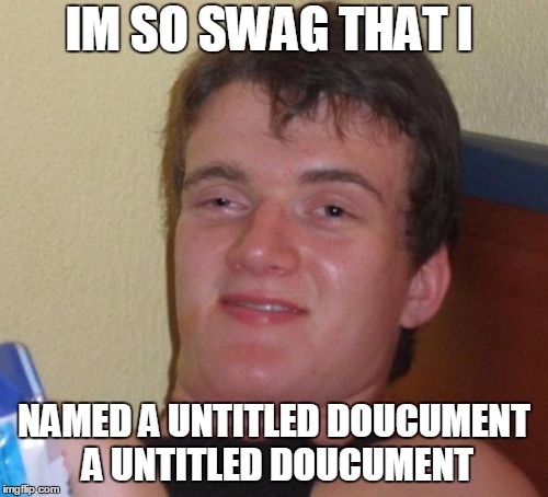 10 Guy | IM SO SWAG THAT I; NAMED A UNTITLED DOUCUMENT A UNTITLED DOUCUMENT | image tagged in memes,10 guy | made w/ Imgflip meme maker