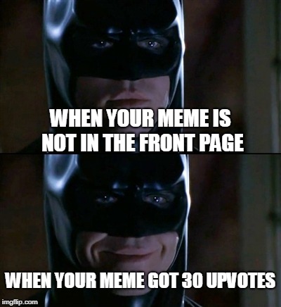 Batman Smiles Meme | WHEN YOUR MEME IS NOT IN THE FRONT PAGE; WHEN YOUR MEME GOT 30 UPVOTES | image tagged in memes,batman smiles | made w/ Imgflip meme maker